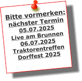 Bitte vormerken: nchster Termin 05.07.2025 Live am Brunnen 06.07.2025 Traktorentreffen Dorffest 2025