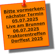 Bitte vormerken: nchster Termin 05.07.2025 Live am Brunnen 06.07.2025 Traktorentreffen Dorffest 2025