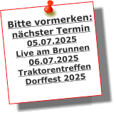 Bitte vormerken: nchster Termin 05.07.2025 Live am Brunnen 06.07.2025 Traktorentreffen Dorffest 2025