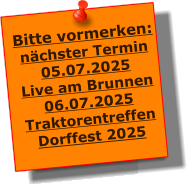 Bitte vormerken: nchster Termin 05.07.2025 Live am Brunnen 06.07.2025 Traktorentreffen Dorffest 2025