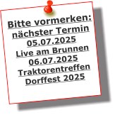 Bitte vormerken: nchster Termin 05.07.2025 Live am Brunnen 06.07.2025 Traktorentreffen Dorffest 2025