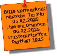 Bitte vormerken: nchster Termin 05.07.2025 Live am Brunnen 06.07.2025 Traktorentreffen Dorffest 2025